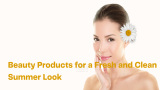 Beauty Products for a Fresh and Clean Summer Look